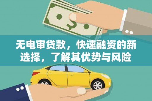 大武口无电审贷款，快速融资的新选择，了解其优势与风险