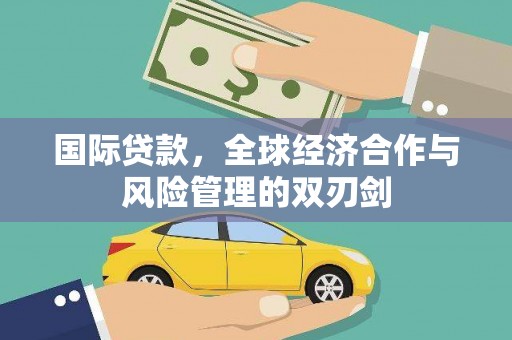 大武口国际贷款，全球经济合作与风险管理的双刃剑