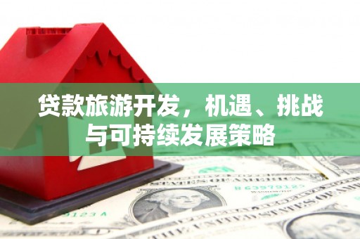大武口贷款旅游开发，机遇、挑战与可持续发展策略
