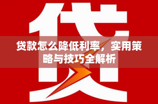 大武口贷款怎么降低利率，实用策略与技巧全解析