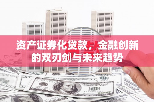 大武口资产证券化贷款，金融创新的双刃剑与未来趋势