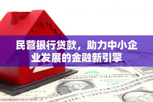 大武口民营银行贷款，助力中小企业发展的金融新引擎